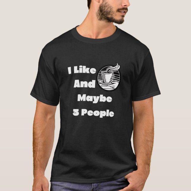 I Like Coffee And Maybe 3 People T-Shirt (Front)