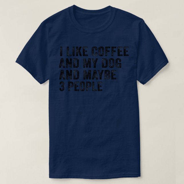 I Like Coffee and My Dog And Maybe 3 People Funny  T-Shirt (Design Front)