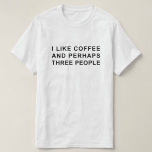 I LIKE COFFEE AND PERHAPS THREE PEOPLE T-Shirt