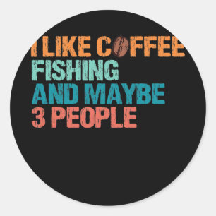 I Like Coffee Fishing And Maybe Like 3 People Classic Round Sticker