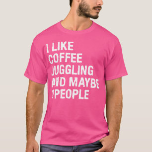 I Like Coffee Juggling And Maybe 3 People Juggler T-Shirt