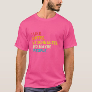 I Like Coffee Miniature Schnauzer Dog And Maybe 3 T-Shirt