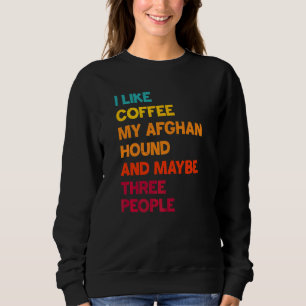 I Like Coffee My Afghan Hound and Maybe 3 People Sweatshirt