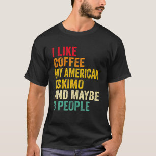 I Like Coffee My American Eskimo And May Be 3 Peop T-Shirt