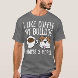 I Like Coffee My Bulldog And Maybe Like 3 People T-Shirt