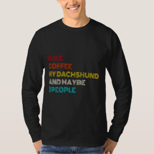 I Like Coffee My Dachshund And Maybe People T-Shirt