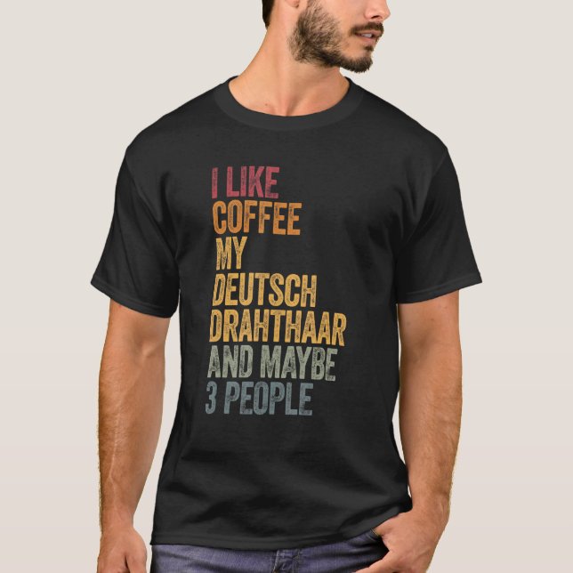 I Like Coffee My Deutsch Drahthaar And Maybe 3 Peo T-Shirt (Front)