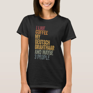 I Like Coffee My Deutsch Drahthaar And Maybe 3 Peo T-Shirt