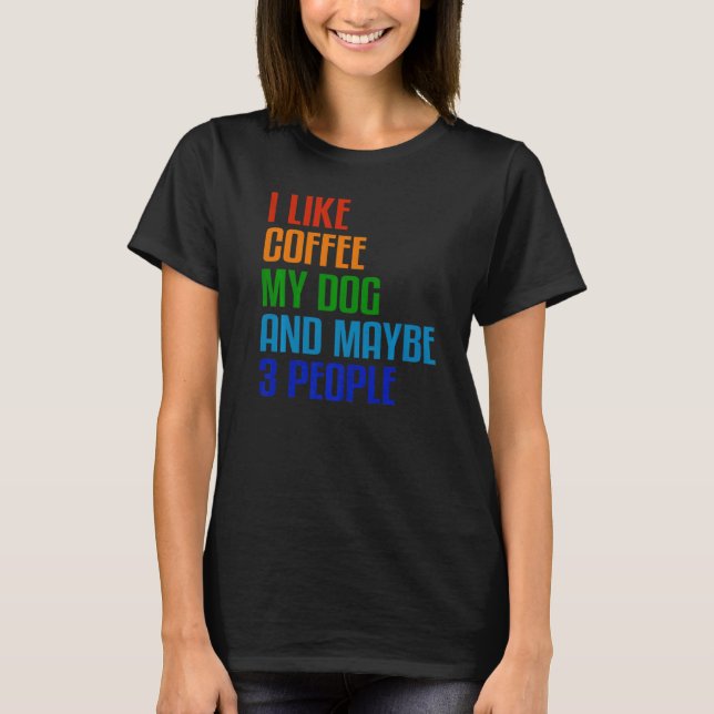 I Like Coffee My Dog And Maybe 3 People  Quote T-Shirt (Front)