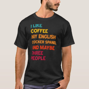 I Like Coffee My English Cocker Spaniel and Maybe T-Shirt