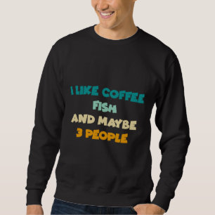 I Like Coffee My Fish And Maybe 3 People Sweatshirt