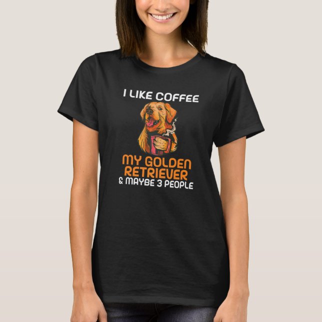I like Coffee my Golden Retriever and maybe 3 Peop T-Shirt (Front)