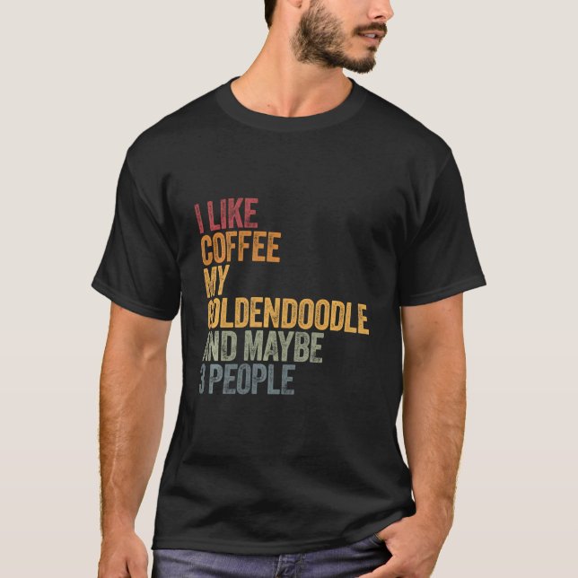 I Like Coffee My Goldendoodle And Maybe 3 People T-Shirt (Front)