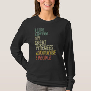 I Like Coffee My Great Pyrenees And Maybe 3 People T-Shirt
