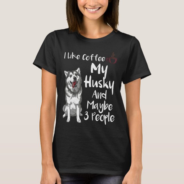 I Like Coffee My Husky And Maybe 3 People Animal   T-Shirt (Front)