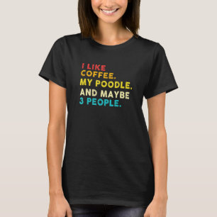 I Like Coffee My Poodle Dog And Maybe 3 People Vin T-Shirt
