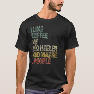 I Like Coffee My Red Heeler And Maybe 3 People T-Shirt