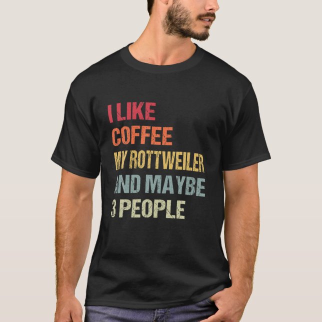 I Like Coffee My Rottweiler And 3 People Dog Lover T-Shirt (Front)