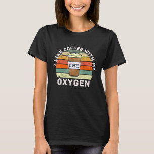 I Like Coffee With My Oxygen Coffee T-Shirt