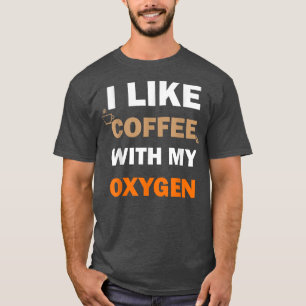 I Like Coffee With My Oxygen Funny T-Shirt