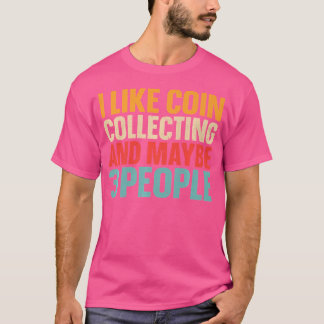 I Like Coin Collecting And Maybe 3 People Funny Ho T-Shirt