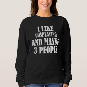 I Like Cosplaying And Maybe 3 People Sweatshirt