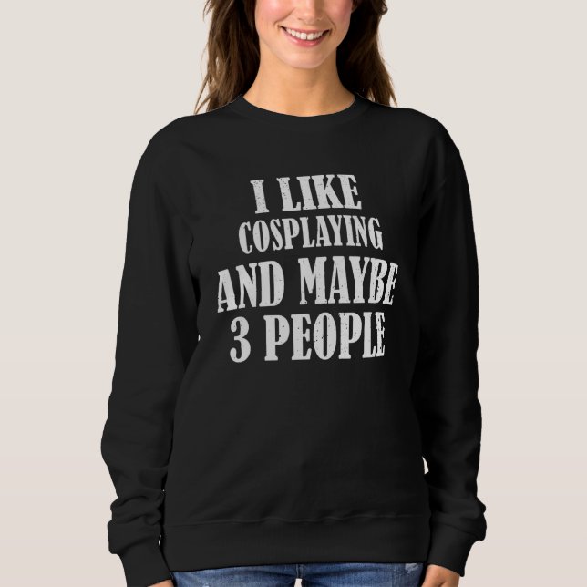 I Like Cosplaying And Maybe 3 People Sweatshirt (Front)