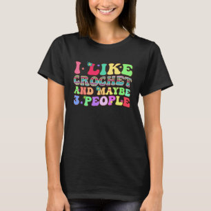 I Like Crochet And Maybe 3 People Groovy Yarn Croc T-Shirt