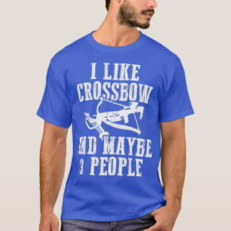 I Like Crossbow  Maybe 3 People Archery Archer  T-Shirt