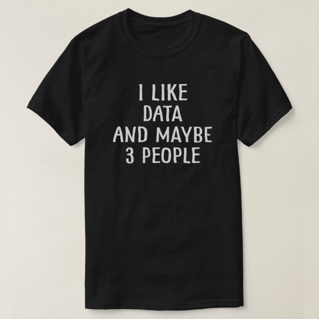 I Like Data and Maybe 3 People 8 T-Shirt (Design Front)