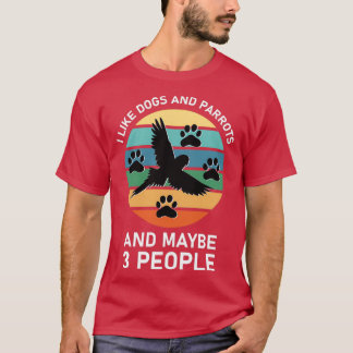 I like Dogs And Parrots And Maybe 3 People 1 T-Shirt