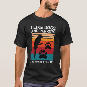 I like Dogs And Parrots And Maybe 3 People T-Shirt
