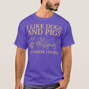 I Like Dogs And PIGS Maybe 3 People T-Shirt