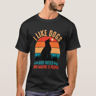 I Like Dogs And Weed And Maybe 3 People  T-Shirt