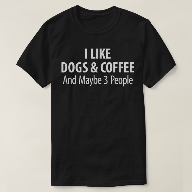 I Like Dogs & Coffee And Maybe 3 People  T-Shirt (Design Front)