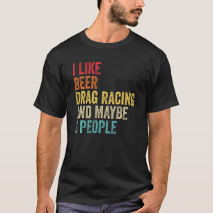 I Like Drag Racing Beer & Maybe 3 People Car Drive T-Shirt