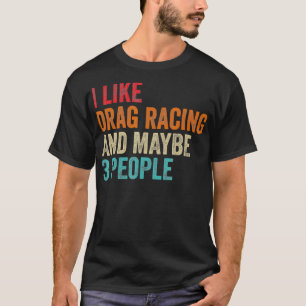 I Like Drag Racing Maybe 3 People Car Driver Raci T-Shirt