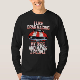 I Like Drag Racing My Dog Maybe 3 People Drag Race T-Shirt