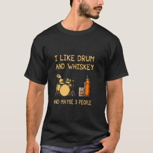 I Like Drum And Whisky And Maybe 3 People Funny T-Shirt