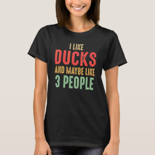 I Like Ducks And Maybe Like 3 People T-Shirt