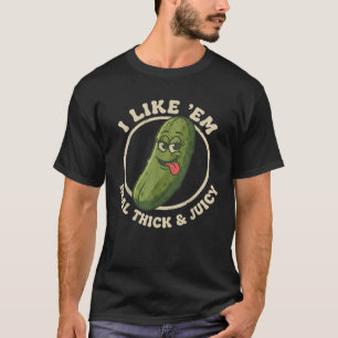 I Like Em Real Thick And Juicy Funny Pickle Pun T-Shirt