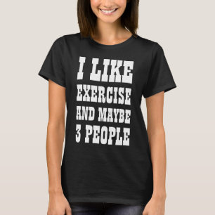 I LIKE EXERCISE AND MAYBE 3 PEOPLE T-Shirt