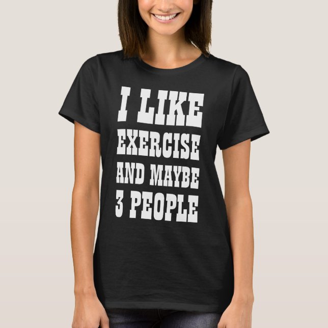 I LIKE EXERCISE AND MAYBE 3 PEOPLE T-Shirt (Front)