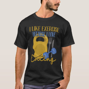 I Like Exercise Because I Love Eating Workout   1 T-Shirt