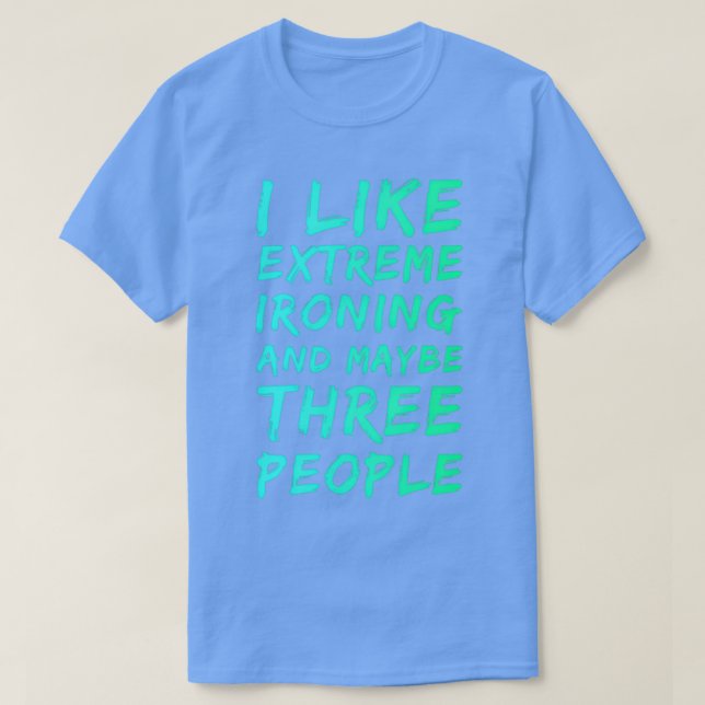 I Like Extreme Ironing And Maybe Three People 3 T-Shirt (Design Front)
