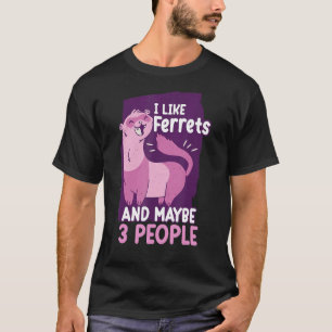 I Like Ferrets And Maybe 3 People  Ferret T-Shirt