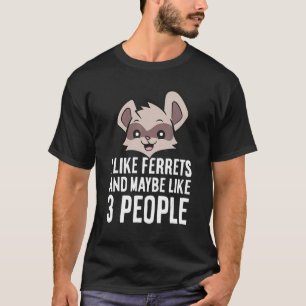 I Like Ferrets And Maybe Like 3 People T-Shirt