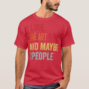 I Like Fine art Maybe 3 People T-Shirt