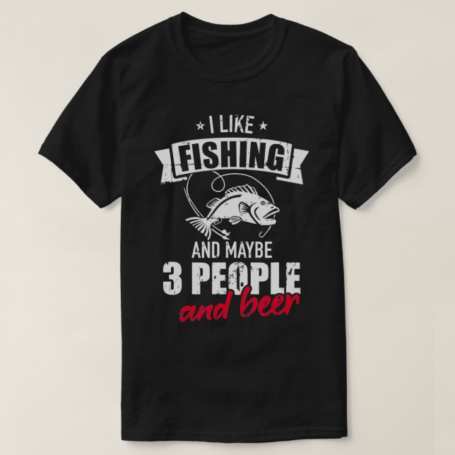 I like fishing and maybe three people and beer  T-Shirt (Design Front)