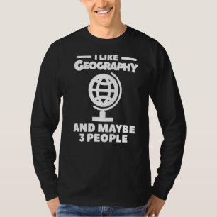 I Like Geography And Maybe 3 People Geographer Wor T-Shirt
